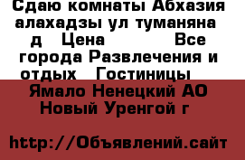 Сдаю комнаты Абхазия алахадзы ул.туманяна22д › Цена ­ 1 500 - Все города Развлечения и отдых » Гостиницы   . Ямало-Ненецкий АО,Новый Уренгой г.